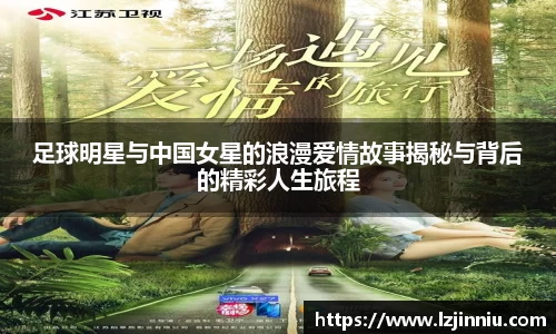 足球明星与中国女星的浪漫爱情故事揭秘与背后的精彩人生旅程