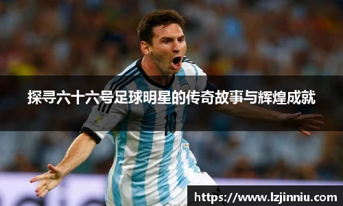 探寻六十六号足球明星的传奇故事与辉煌成就