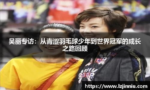 吴丽专访：从青涩羽毛球少年到世界冠军的成长之路回顾